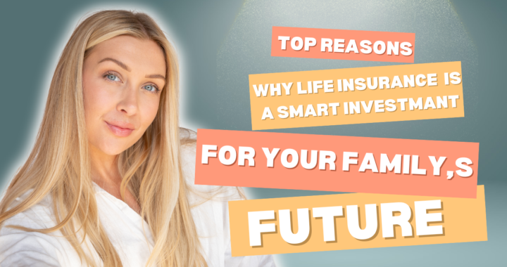 Top Reasons Why Life Insurance is a Smart Investment for Your Family’s Future