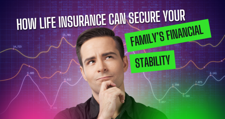 How Life Insurance Can Secure Your Family’s Financial Stability